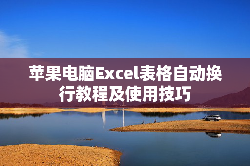 苹果电脑Excel表格自动换行教程及使用技巧