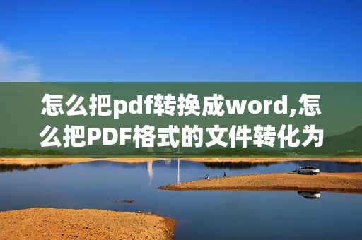 怎么把pdf转换成word,怎么把PDF格式的文件转化为Word文件类型？