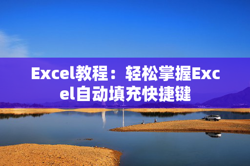 Excel教程：轻松掌握Excel自动填充快捷键