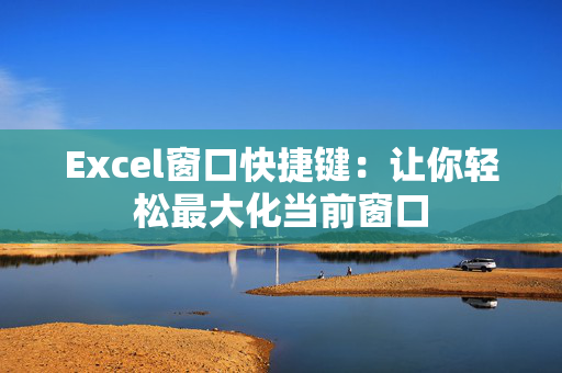 Excel窗口快捷键：让你轻松最大化当前窗口