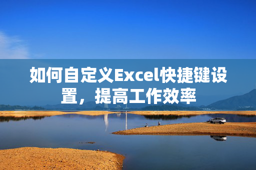 如何自定义Excel快捷键设置，提高工作效率