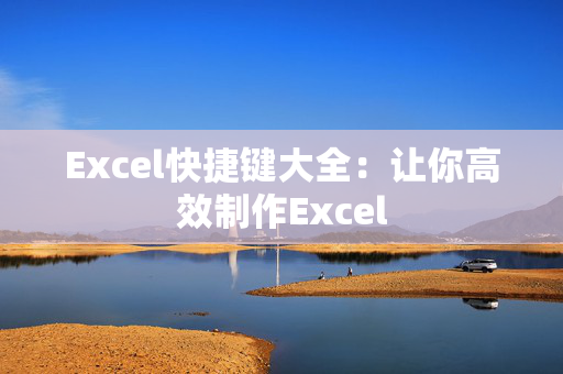 Excel快捷键大全：让你高效制作Excel