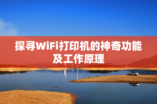 探寻WiFi打印机的神奇功能及工作原理