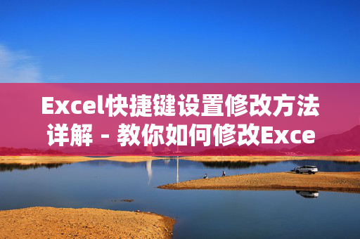 Excel快捷键设置修改方法详解 - 教你如何修改Excel的快捷键设置