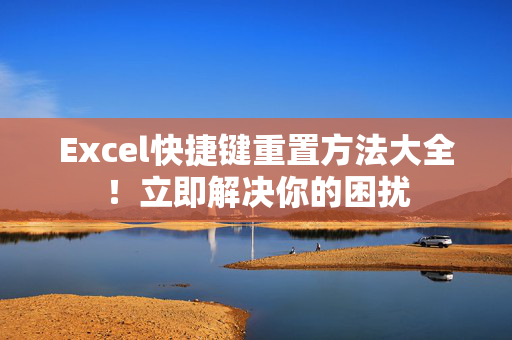 Excel快捷键重置方法大全！立即解决你的困扰