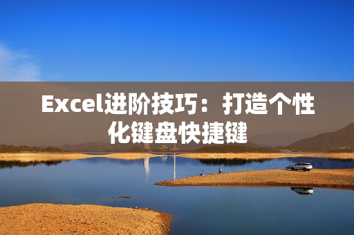 Excel进阶技巧：打造个性化键盘快捷键