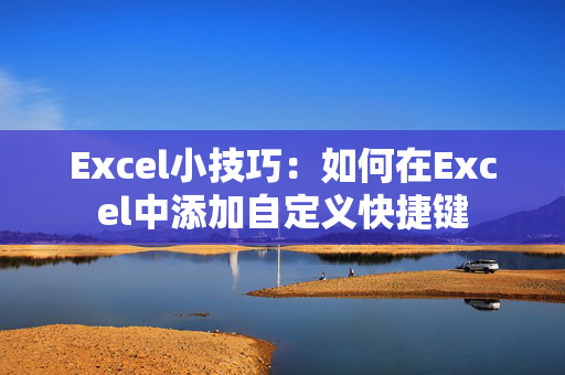 Excel小技巧：如何在Excel中添加自定义快捷键