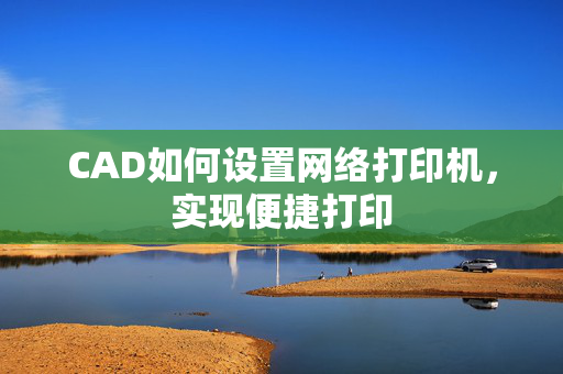 CAD如何设置网络打印机，实现便捷打印