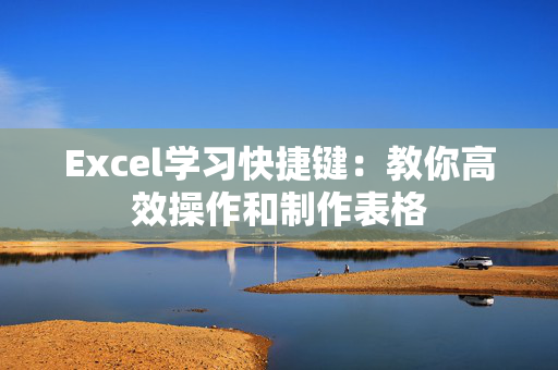 Excel学习快捷键：教你高效操作和制作表格