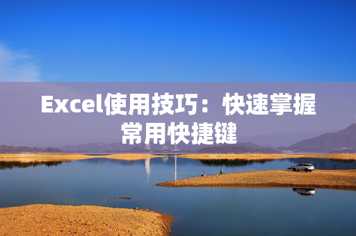 Excel使用技巧：快速掌握常用快捷键