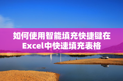 如何使用智能填充快捷键在Excel中快速填充表格