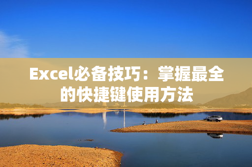 Excel必备技巧：掌握最全的快捷键使用方法