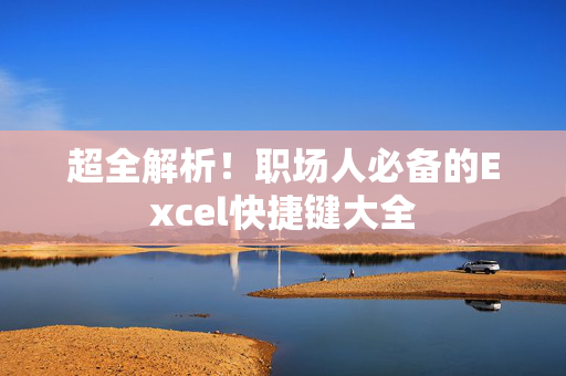 超全解析！职场人必备的Excel快捷键大全