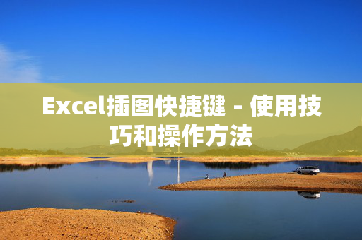 Excel插图快捷键 - 使用技巧和操作方法