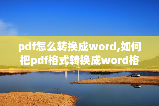 pdf怎么转换成word,如何把pdf格式转换成word格式