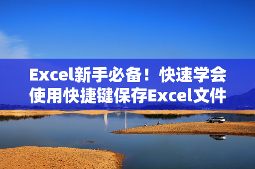 Excel新手必备！快速学会使用快捷键保存Excel文件