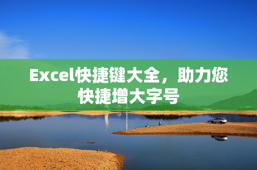 Excel快捷键大全，助力您快捷增大字号