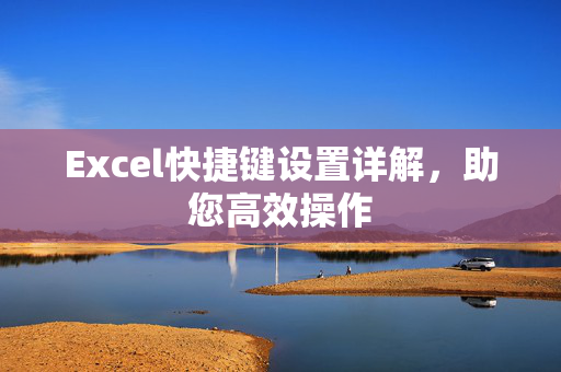 Excel快捷键设置详解，助您高效操作