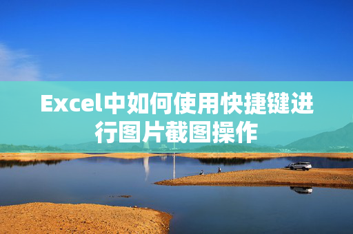 Excel中如何使用快捷键进行图片截图操作