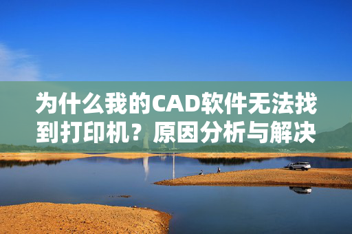 为什么我的CAD软件无法找到打印机？原因分析与解决方法