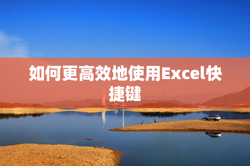 如何更高效地使用Excel快捷键