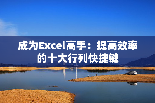 成为Excel高手：提高效率的十大行列快捷键