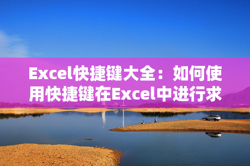 Excel快捷键大全：如何使用快捷键在Excel中进行求和运算