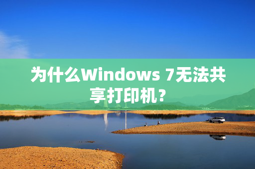 为什么Windows 7无法共享打印机？