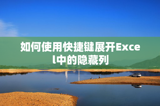 如何使用快捷键展开Excel中的隐藏列