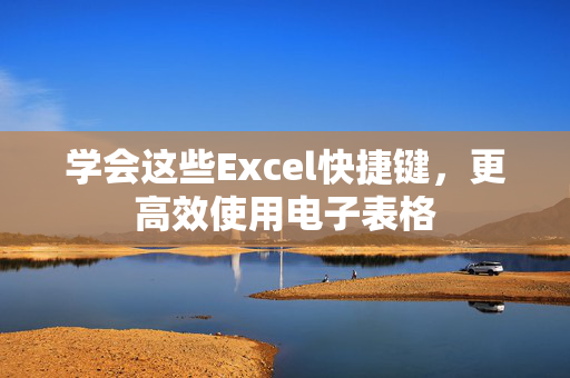 学会这些Excel快捷键，更高效使用电子表格