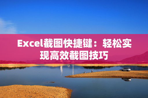 Excel截图快捷键：轻松实现高效截图技巧