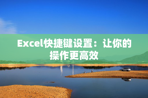 Excel快捷键设置：让你的操作更高效