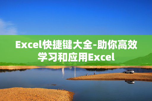 Excel快捷键大全-助你高效学习和应用Excel