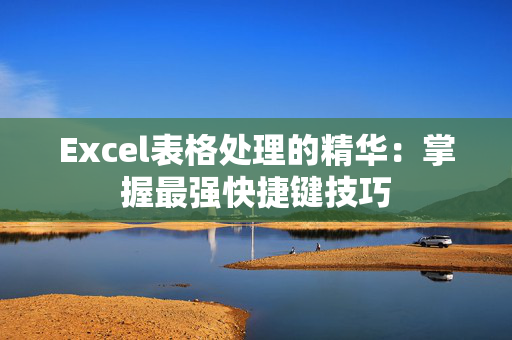 Excel表格处理的精华：掌握最强快捷键技巧