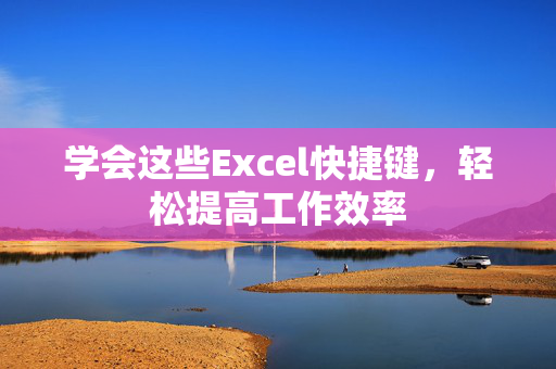 学会这些Excel快捷键，轻松提高工作效率