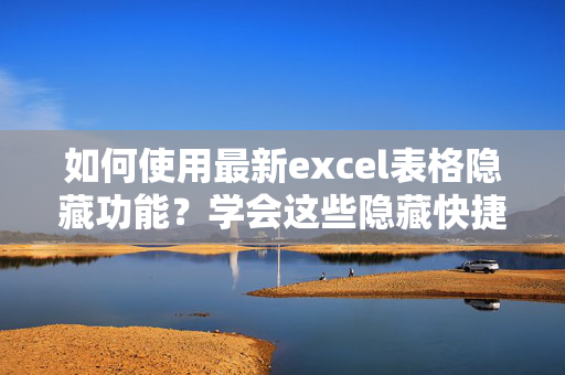 如何使用最新excel表格隐藏功能？学会这些隐藏快捷键，提高工作效率！