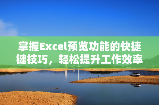 掌握Excel预览功能的快捷键技巧，轻松提升工作效率