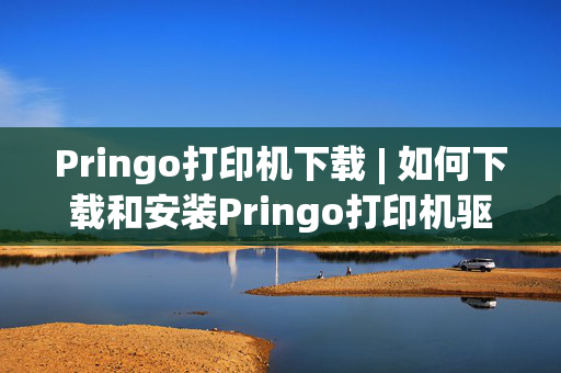 Pringo打印机下载 | 如何下载和安装Pringo打印机驱动程序