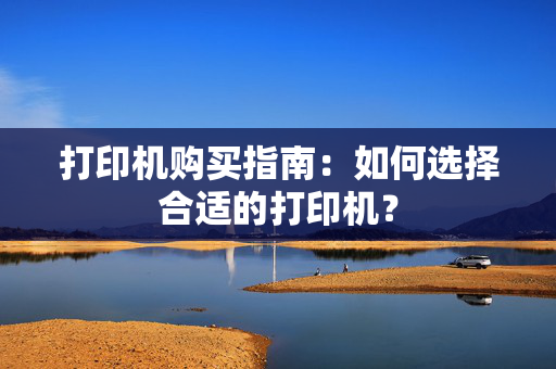 打印机购买指南：如何选择合适的打印机？