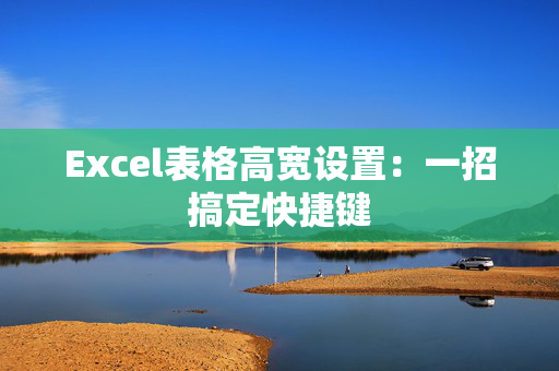 Excel表格高宽设置：一招搞定快捷键