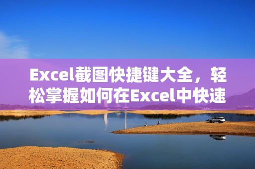 Excel截图快捷键大全，轻松掌握如何在Excel中快速截图