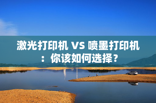 激光打印机 VS 喷墨打印机：你该如何选择？