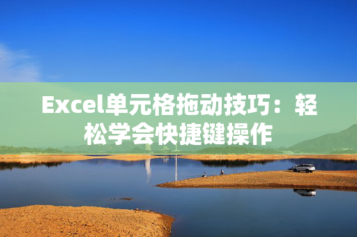 Excel单元格拖动技巧：轻松学会快捷键操作