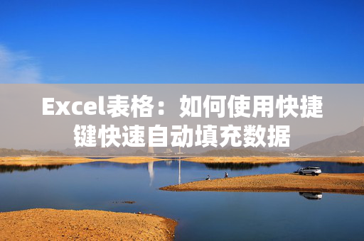 Excel表格：如何使用快捷键快速自动填充数据