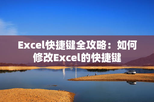 Excel快捷键全攻略：如何修改Excel的快捷键