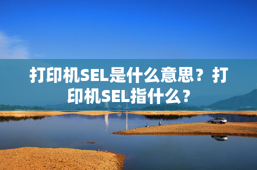 打印机SEL是什么意思？打印机SEL指什么？