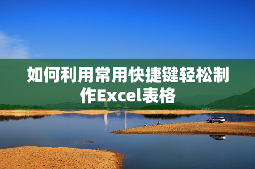 如何利用常用快捷键轻松制作Excel表格