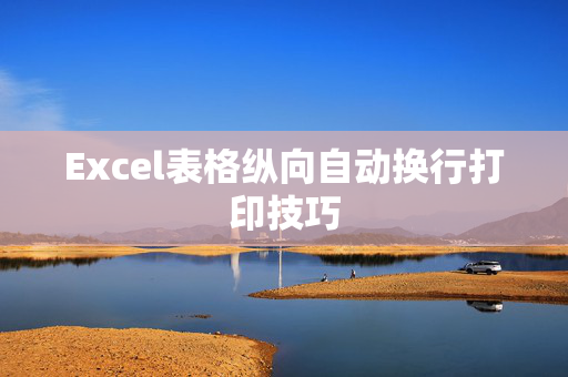 Excel表格纵向自动换行打印技巧