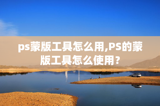 ps蒙版工具怎么用,PS的蒙版工具怎么使用？