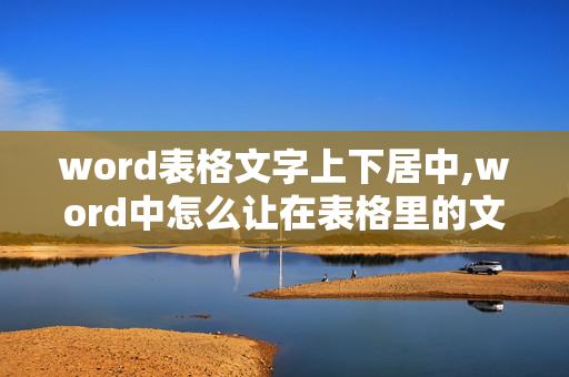 word表格文字上下居中,word中怎么让在表格里的文字上下居中